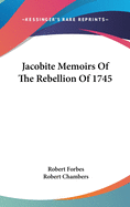 Jacobite Memoirs Of The Rebellion Of 1745