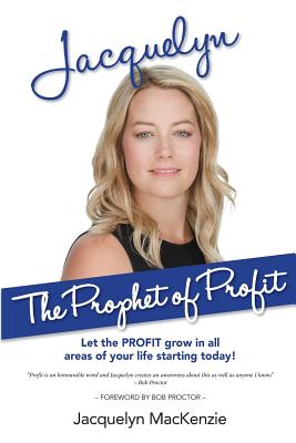 Jacquelyn - The Prophet of Profit: Let the PROFIT grow in all areas of your life starting today! - Proctor, Bob (Foreword by), and MacKenzie, Jacquelyn