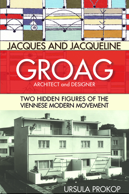 Jacques and Jacqueline Groag, Architect and Designer: Two Hidden Figures of the Viennese Modern Movement - Prokop, Ursula, and Tiedemann, Jonee (Translated by), and McGuire, Laura (Translated by)