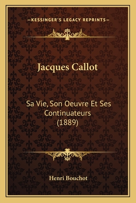 Jacques Callot: Sa Vie, Son Oeuvre Et Ses Continuateurs (1889) - Bouchot, Henri