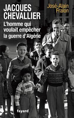 Jacques Chevallier, l'homme qui voulait empcher la guerre d'Algrie - Fralon-J a