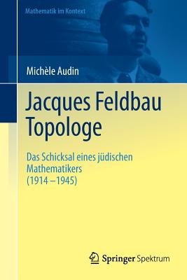 Jacques Feldbau, Topologe: Das Schicksal Eines Judischen Mathematikers (1914 - 1945) - Audin, Mich?le