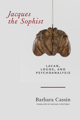 Jacques the Sophist: Lacan, Logos, and Psychoanalysis - Cassin, Barbara, and Syrotinski, Michael (Translated by)