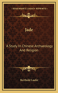 Jade: A Study in Chinese Archaeology and Religion