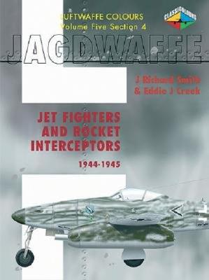 Jagdwaffe Volume 5, Section 4: Jet Fighters and Rocket Interceptors 1944-1945 - Smith, J Richard, and Creek, Eddie J