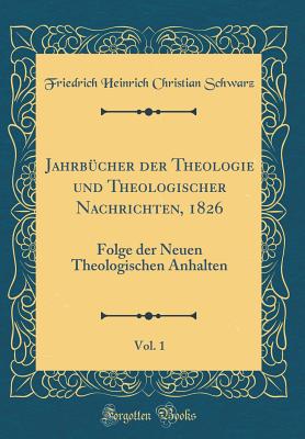 Jahrbcher der Theologie und Theologischer Nachrichten, 1826, Vol. 1: Folge der Neuen Theologischen Anhalten (Classic Reprint) - Schwarz, Friedrich Heinrich Christian