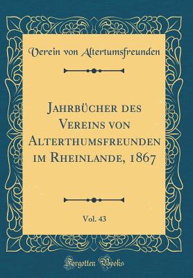 Jahrbcher des Vereins von Alterthumsfreunden im Rheinlande, 1867, Vol. 43 (Classic Reprint) - Altertumsfreunden, Verein von