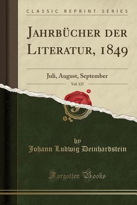 Jahrb?cher Der Literatur, 1849, Vol. 127: Juli, August, September (Classic Reprint) - Deinhardstein, Johann Ludwig