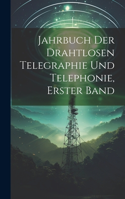 Jahrbuch der drahtlosen Telegraphie Und Telephonie, Erster Band - Anonymous