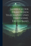 Jahrbuch der drahtlosen Telegraphie Und Telephonie, Erster Band