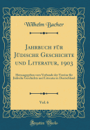 Jahrbuch Fur Judische Geschichte Und Literatur, 1903, Vol. 6: Herausgegeben Vom Verbande Der Vereine Fur Judische Geschichte Und Literatur in Deutschland (Classic Reprint)