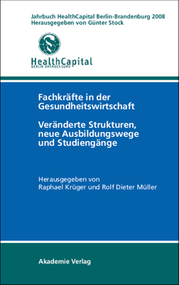 Jahrbuch Health Capital Berlin-Brandenburg 2008: Fachkrafte in Der Gesundheitswirtschaft. Veranderte Strukturen, Neue Ausbildungswege Und Studiengange - Stock, G?nter (Editor), and Kr?ger, Raphael (Editor), and M?ller, Rolf-Dieter (Editor)