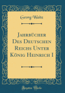 Jahrbucher Des Deutschen Reichs Unter Konig Heinrich I (Classic Reprint)