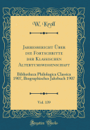 Jahresbericht ?ber Die Fortschritte Der Klassischen Altertumswissenschaft, Vol. 139: Bibliotheca Philologica Classica 1907, Biographisches Jahrbuch 1907 (Classic Reprint)