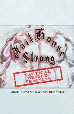 Jailhouse Strong: Tactical Shield Training - Benshea, Adam, and Bryant, Josh