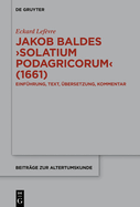 Jakob Baldes >Solatium Podagricorum: Ein Satirischer Trost Der Gichtkranken. Einfhrung, Text, bersetzung, Kommentar