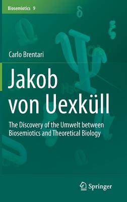 Jakob Von Uexkll: The Discovery of the Umwelt Between Biosemiotics and Theoretical Biology - Brentari, Carlo