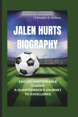 Jalen Hurts Biography: Eagles' Unstoppable Leader A Quarterback's Journey to Excellence - K Hohman, Christopher