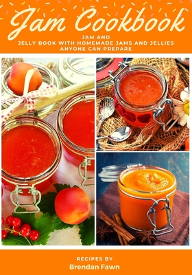Jam Cookbook: Jam and Jelly Book with Homemade Jams and Jellies Anyone Can Prepare - Fawn, Brendan