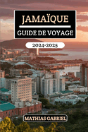 Jama?que Guide de Voyage 2024 - 2025: Le manuel ultime d?voilant des plages ?poustouflantes, une culture riche, tr?sors cach?s et conseils d'initi?s pour exp?riences uniques inoubliables