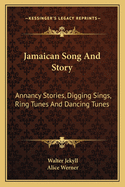 Jamaican Song And Story: Annancy Stories, Digging Sings, Ring Tunes And Dancing Tunes