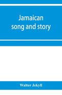 Jamaican song and story: Annancy stories, digging sings, ring tunes, and dancing tunes