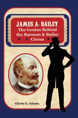 James A. Bailey: The Genius Behind the Barnum & Bailey Circus - Adams, Gloria G