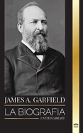 James A. Garfield: La biografa del presidente unificador y su impacto radical en Estados Unidos