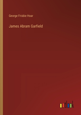 James Abram Garfield - Hoar, George Frisbie