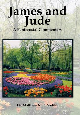 James and Jude: A Pentecostal Commentary - Sadiku, Matthew O, Dr.