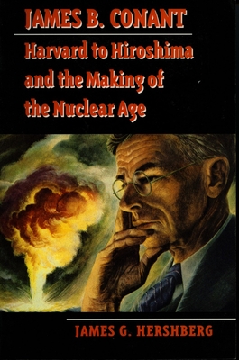 James B. Conant: Harvard to Hiroshima and the Making of the Nuclear Age - Hershberg, James G