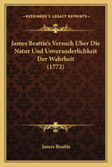 James Beattie's Versuch Uber Die Natur Und Unveranderlichkeit Der Wahrheit (1772)