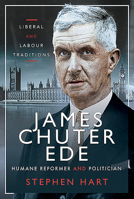 James Chuter Ede: Humane Reformer and Politician: Liberal and Labour Traditions - Hart, Stephen