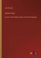 James Evans: Inventor of the syllabic system of the Cree language