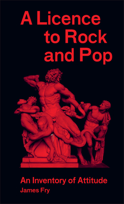 James Fry: A Licence to Rock and Pop: An Inventory of Attitude - Fry, James (Editor), and Hunt, Andrew (Text by), and Stanley, Bob (Introduction by)