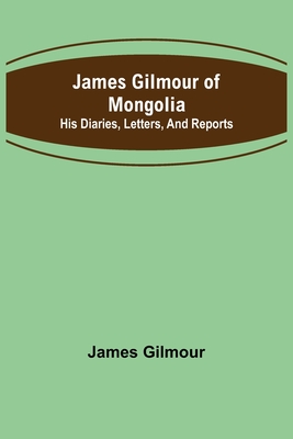 James Gilmour of Mongolia: His diaries, letters, and reports - Gilmour, James