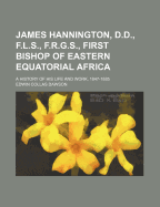 James Hannington, D.D., F.L.S., F.R.G.S., First Bishop of Eastern Equatorial Africa; A History of His Life and Work, 1847-1885