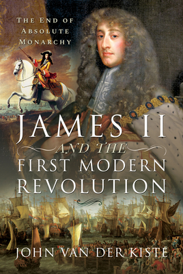 James II and the First Modern Revolution: The End of Absolute Monarchy - Kiste, John Van der