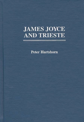 James Joyce and Trieste - Hartshorn, Peter, and Bowen, Zack (Foreword by)
