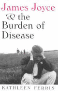James Joyce & Burden of Disease - Ferris, Kathleen Richard