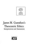 James M. Gustafson's Theocentric Ethics: Interpretations & Assessments