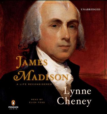 James Madison: A Life Reconsidered - Cheney, Lynne, and Foss, Eliza (Read by)
