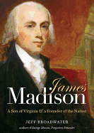 James Madison: A Son of Virginia and a Founder of the Nation