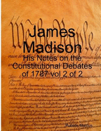 James Madison - His Notes on the Constitutional Debates of 1787 vol 2 of 2