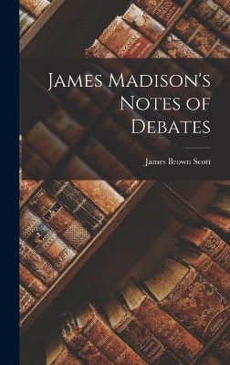 James Madison's Notes of Debates - Scott, James Brown