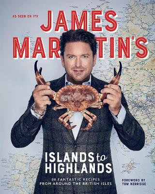 James Martin's Islands to Highlands: 80 Fantastic Recipes from Around the British Isles - Martin, James, and Kerridge, Tom (Foreword by)