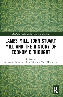 James Mill, John Stuart Mill, and the History of Economic Thought - Fujimoto, Masatomi (Editor), and Vint, John (Editor), and Hisamatsu, Taro (Editor)
