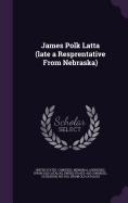 James Polk Latta (Late a Resprentative from Nebraska)
