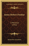 James Robert Dunbar: A Memorial (1916)