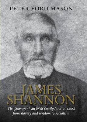 James Shannon: The Journey of an Irish Family (AD 812-1886) from Slavery and Serfdom to Socialism - Mason, Peter Ford